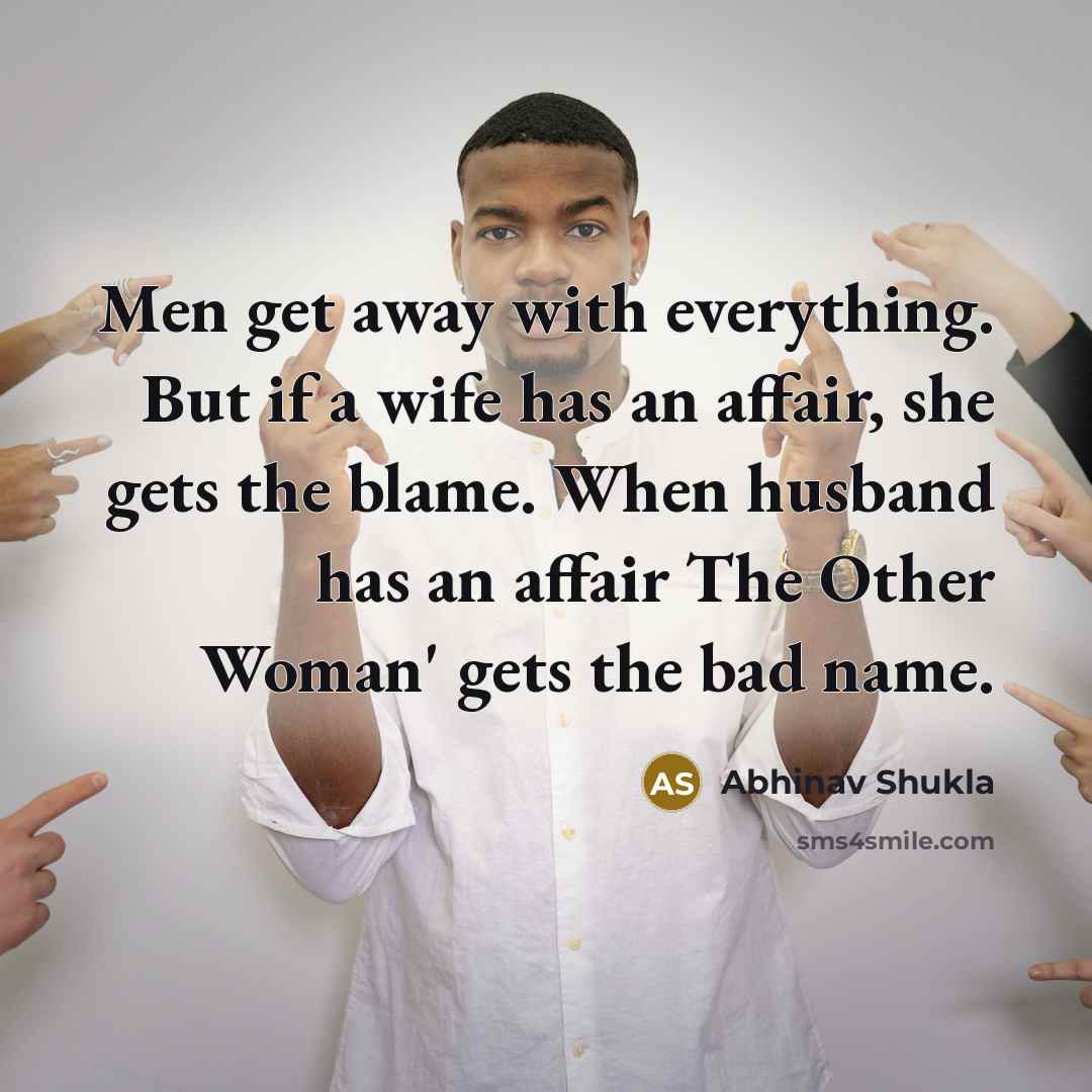 “Men get away with everything. But if a wife has an affair, she gets the blame. When husband has an affair The Other Woman' gets the bad name.” quote by Abhinav Shukla