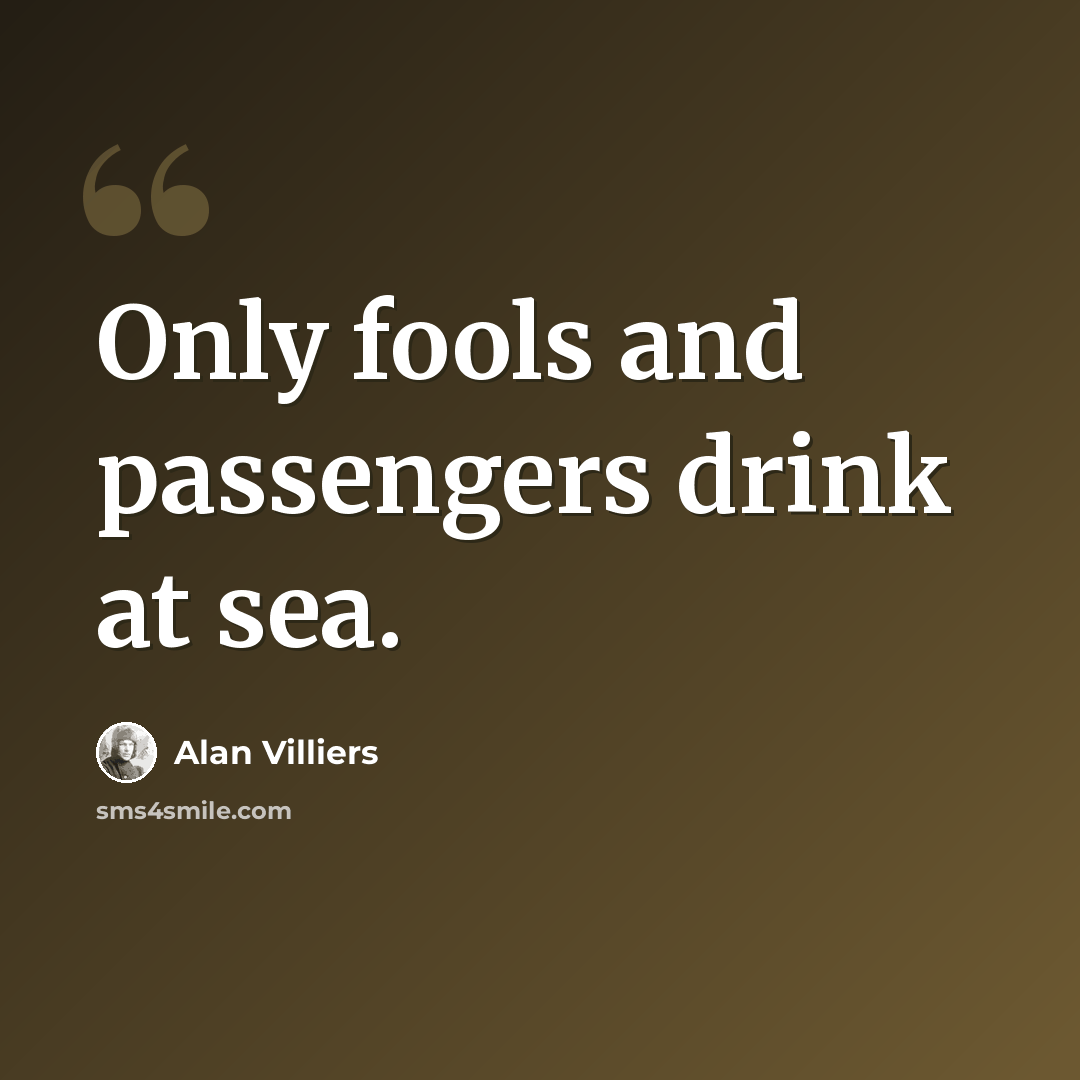 “Only fools and passengers drink at sea.” quote by Alan Villiers
