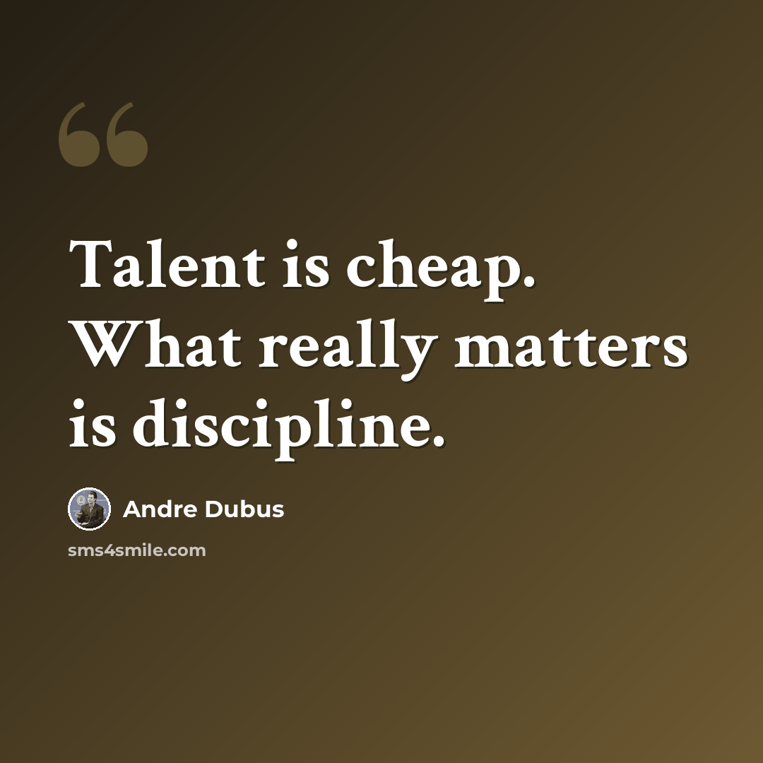 “Talent is cheap. What really matters is discipline.” quote by Andre Dubus