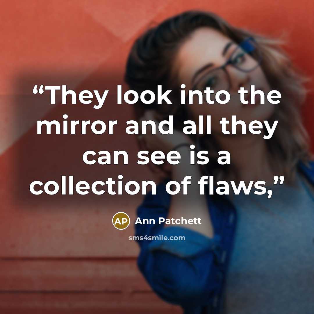 “They look into the mirror and all they can see is a collection of flaws,” quote by Ann Patchett
