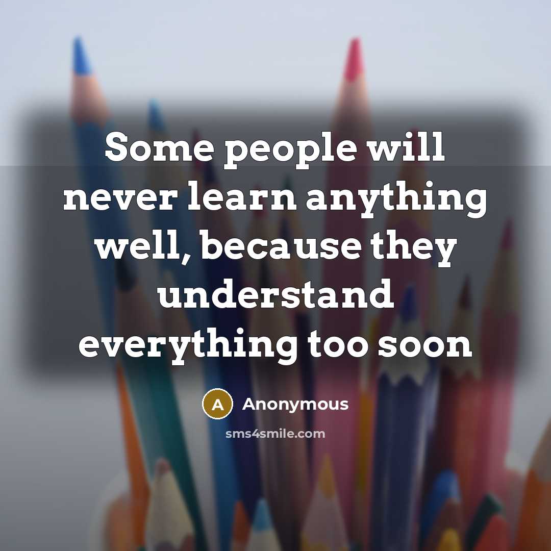 “Some people will never learn anything well, because they understand everything too soon” quote by Anonymous