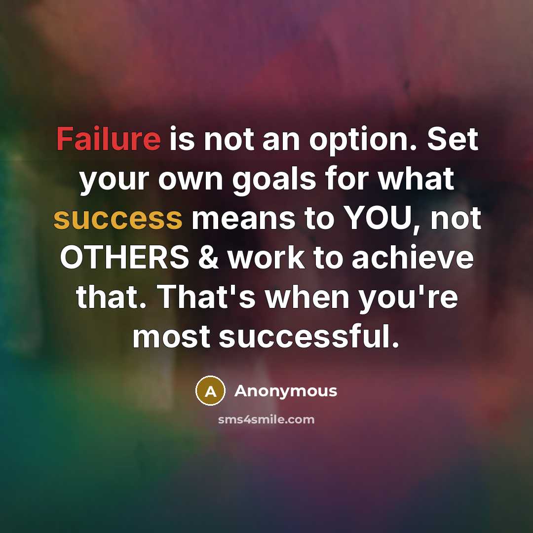 “Failure is not an option. Set your own goals for what success means to YOU, not OTHERS & work to achieve that. That's when you're most successful.” quote by Anonymous