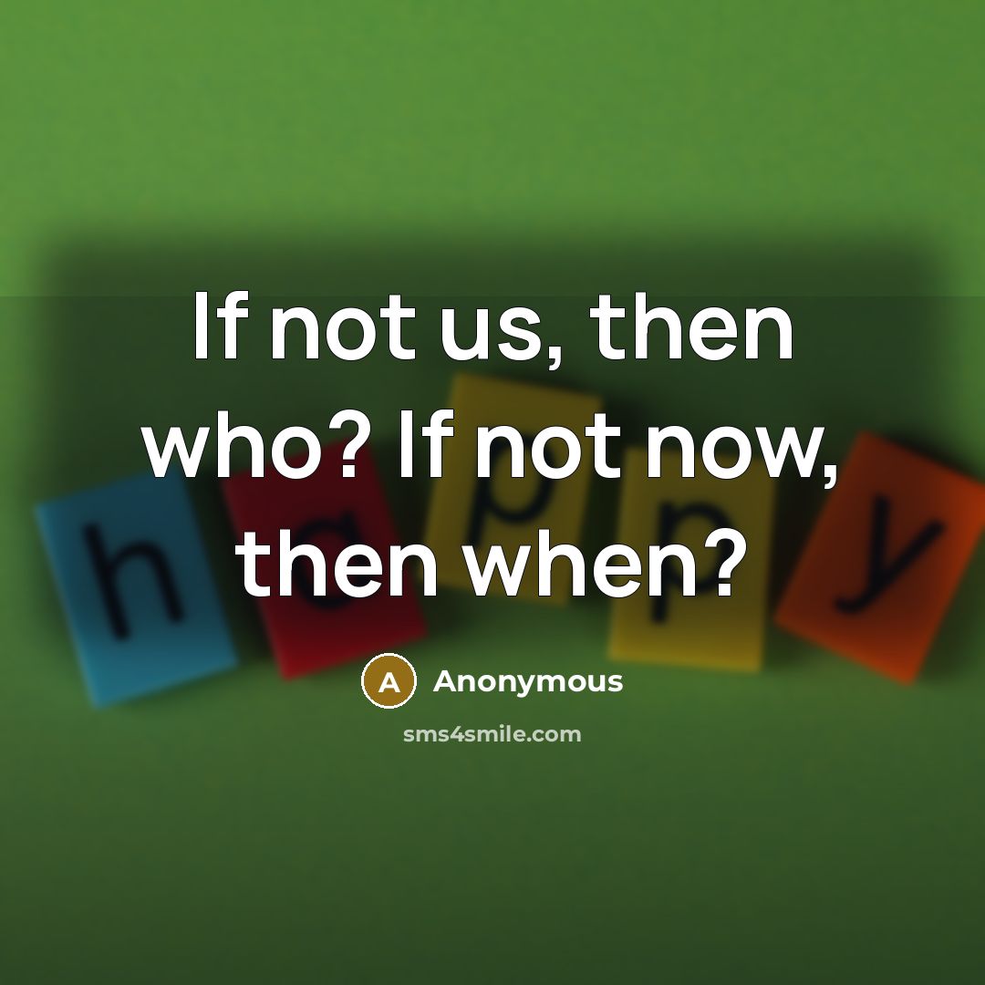 “If not us, then who? If not now, then when?” quote by Anonymous
