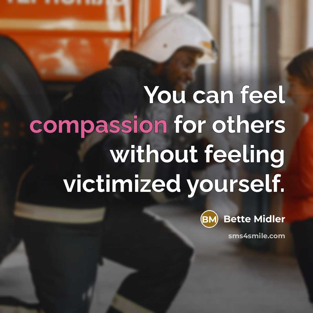 “You can feel compassion for others without feeling victimized yourself.” quote by Bette Midler