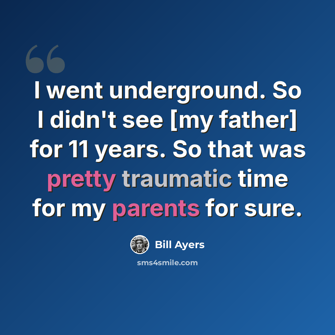“I went underground. So I didn't see [my father] for 11 years. So that was pretty traumatic time for my parents for sure.” quote by Bill Ayers