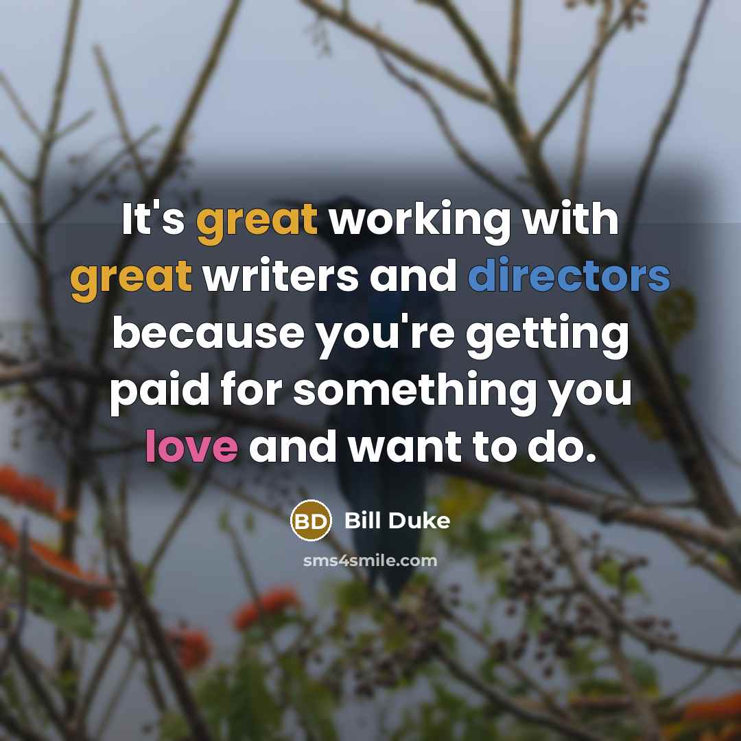 “It's great working with great writers and directors because you're getting paid for something you love and want to do.” quote by Bill Duke