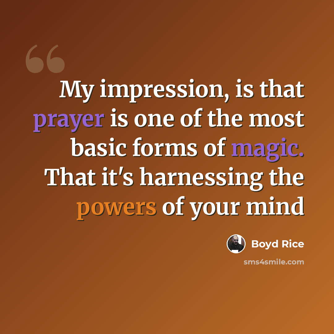 “My impression, is that prayer is one of the most basic forms of magic. That it's harnessing the powers of your mind” quote by Boyd Rice