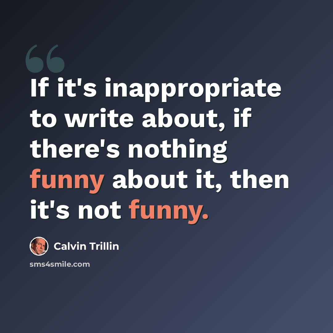 “If it's inappropriate to write about, if there's nothing funny about it, then it's not funny.” quote by Calvin Trillin