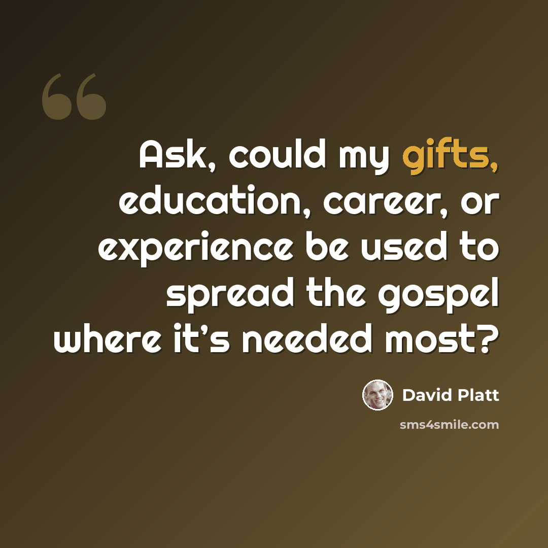 “Ask, could my gifts, education, career, or experience be used to spread the gospel where it’s needed most?” quote by David Platt