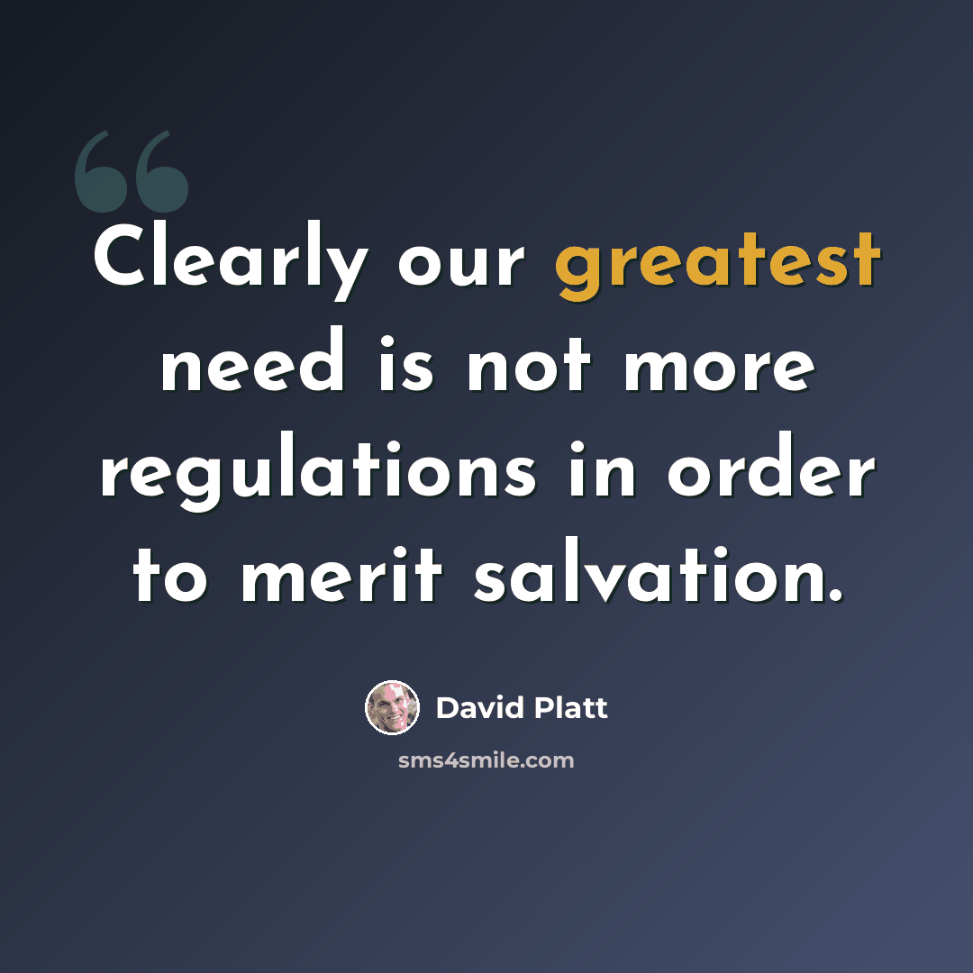 “Clearly our greatest need is not more regulations in order to merit salvation.” quote by David Platt
