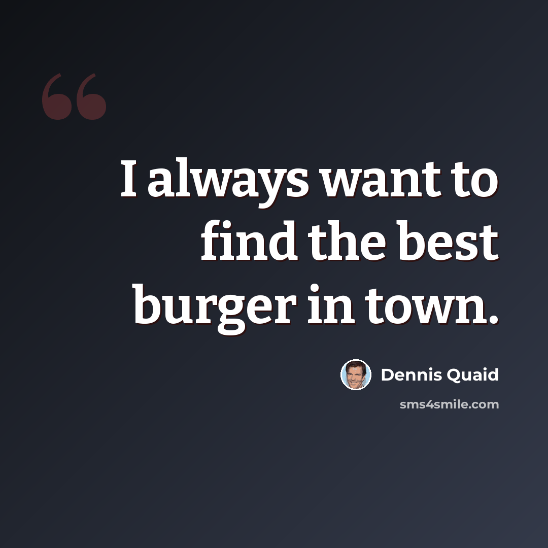“I always want to find the best burger in town.” quote by Dennis Quaid