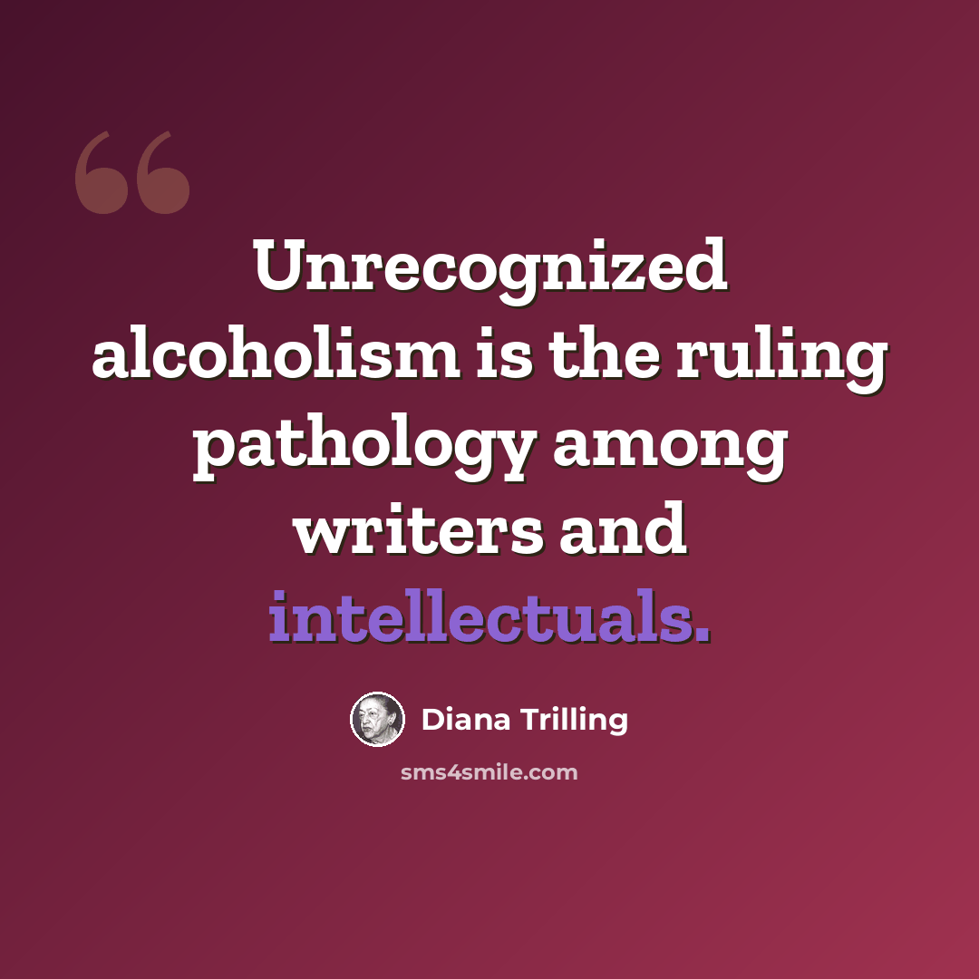 “Unrecognized alcoholism is the ruling pathology among writers and intellectuals.” quote by Diana Trilling
