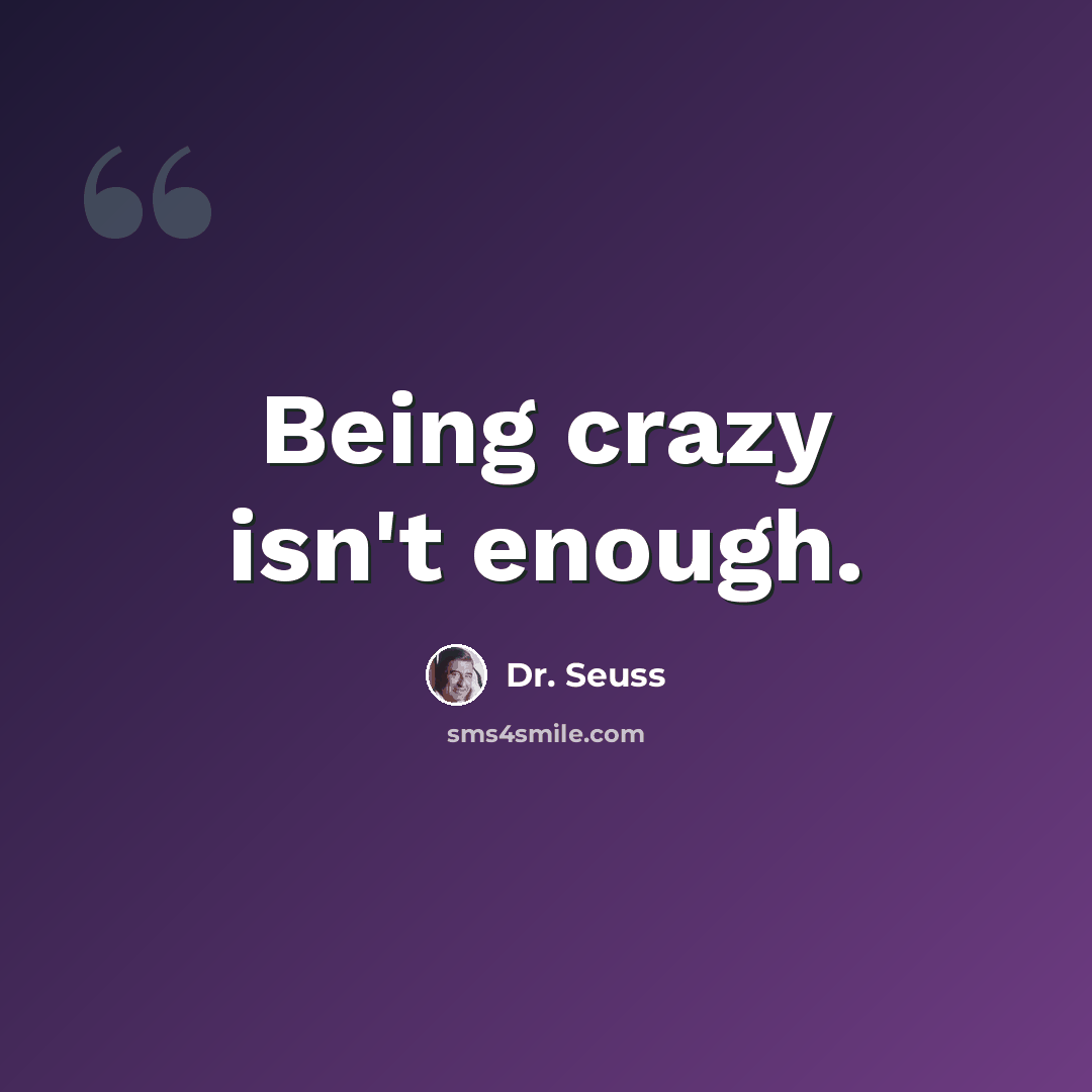 “Being crazy isn't enough.” quote by Dr. Seuss