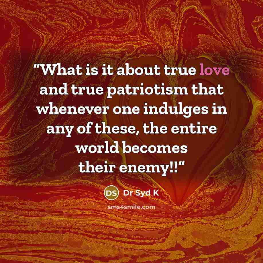 “What is it about true love and true patriotism that whenever one indulges in any of these, the entire world becomes their enemy!!” quote by Dr Syd K