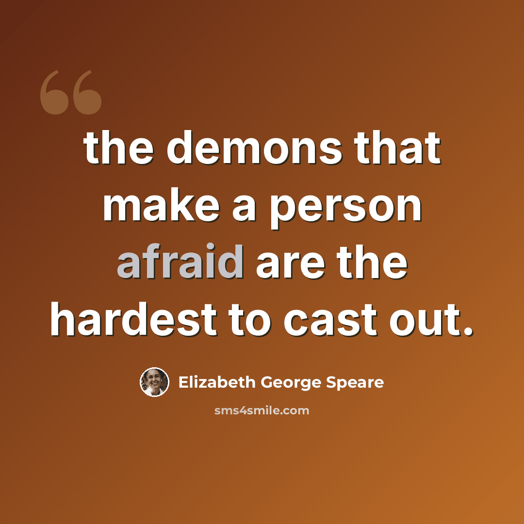 “the demons that make a person afraid are the hardest to cast out.” quote by Elizabeth George Speare