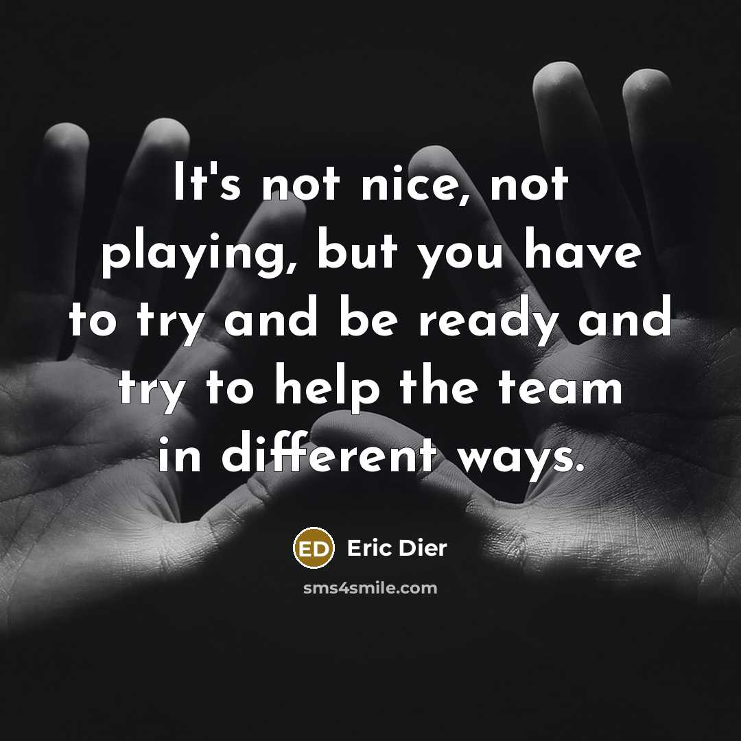 “It's not nice, not playing, but you have to try and be ready and try to help the team in different ways.” quote by Eric Dier