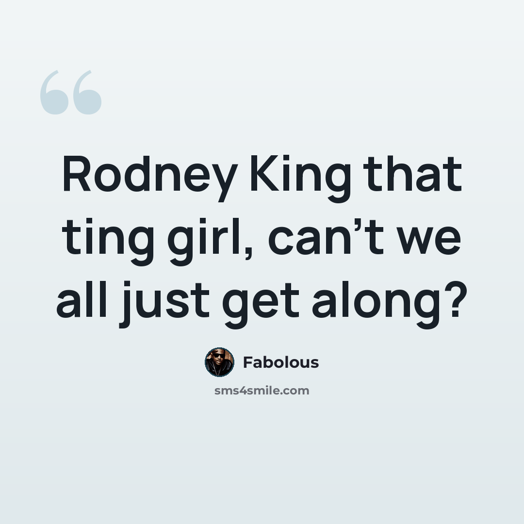 “Rodney King that ting girl, can't we all just get along?” quote by Fabolous