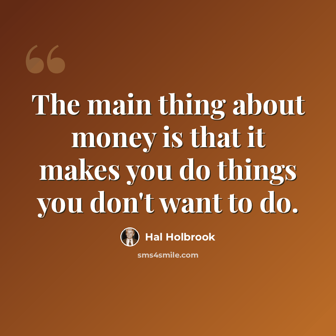 “The main thing about money is that it makes you do things you don't want to do.” quote by Hal Holbrook