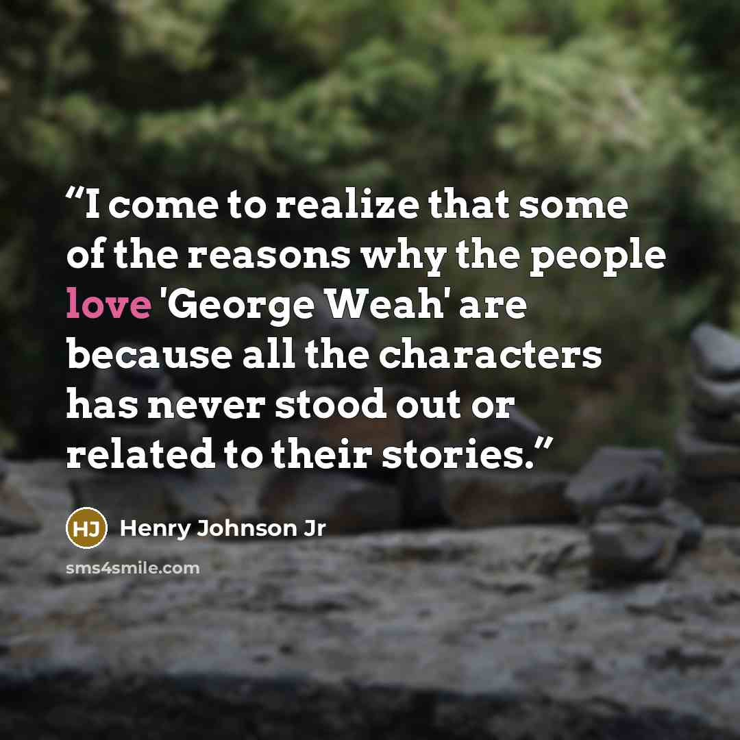 “I come to realize that some of the reasons why the people love 'George Weah' are because all the characters has never stood out or related to their stories.” quote by Henry Johnson Jr