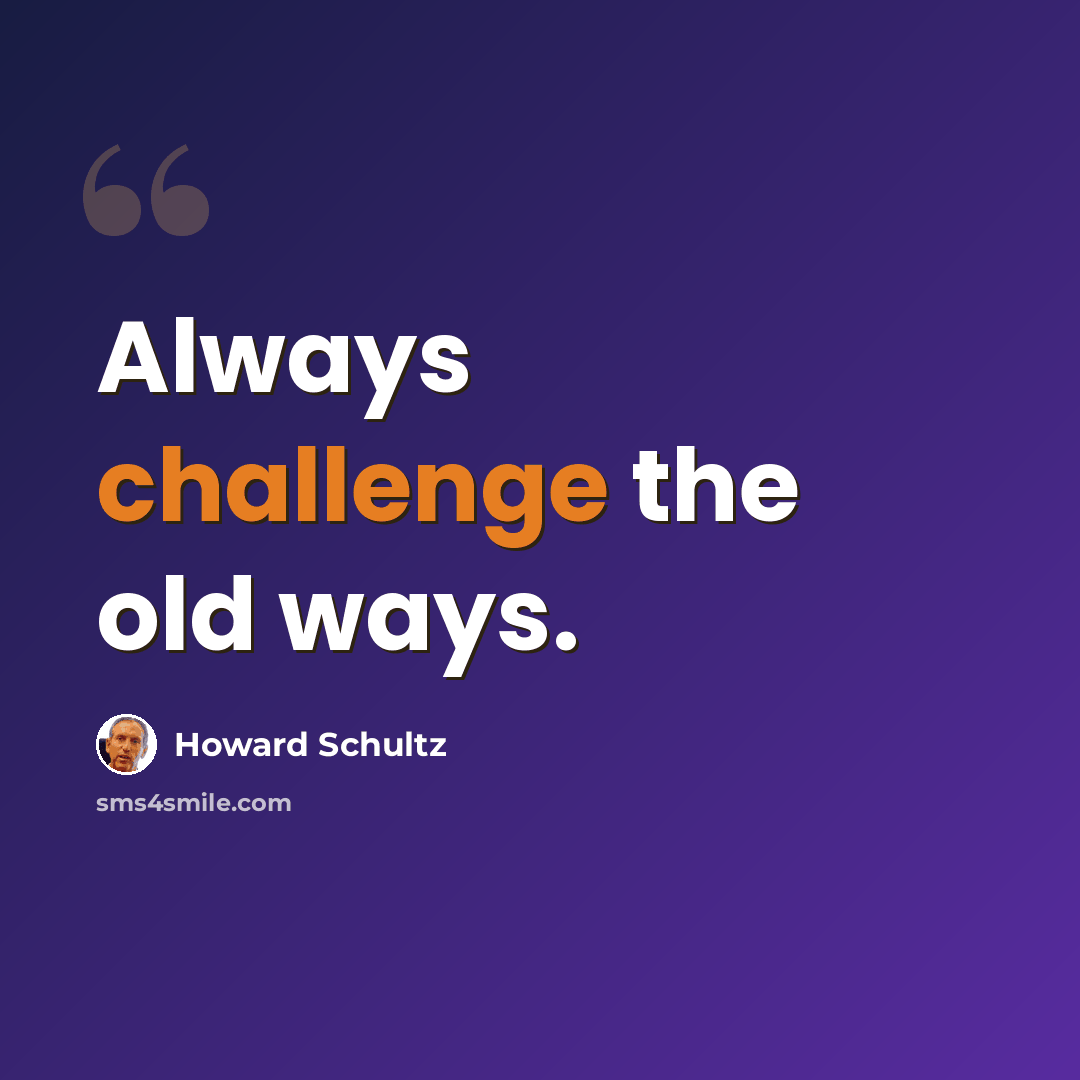 “Always challenge the old ways.” quote by Howard Schultz