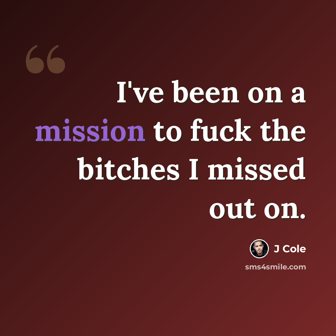 “I've been on a mission to fuck the bitches I missed out on.” quote by J Cole