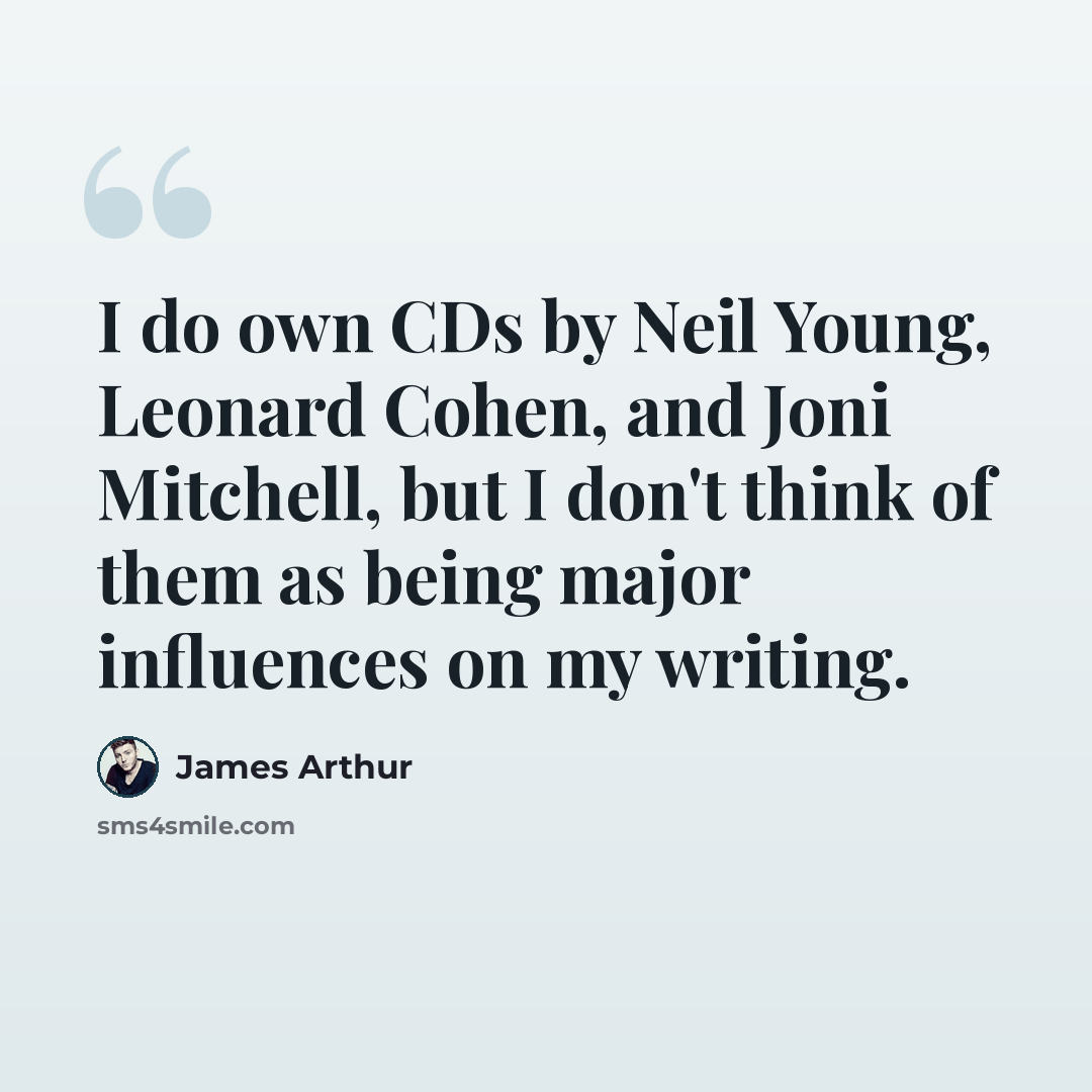 “I do own CDs by Neil Young, Leonard Cohen, and Joni Mitchell, but I don't think of them as being major influences on my writing.” quote by James Arthur