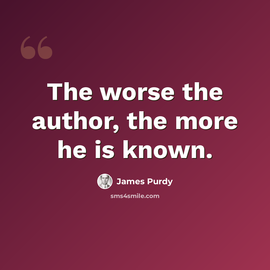 “The worse the author, the more he is known.” quote by James Purdy