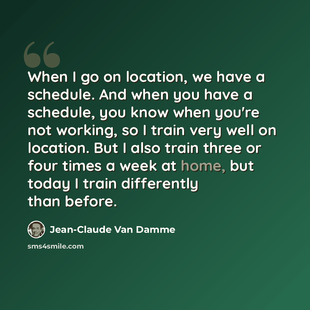 “When I go on location, we have a schedule. And when you have a schedule, you know when you're not working, so I train very well on location. But I also train three or four times a week at home, but today I train differently than before.” quote by Jean-Claude Van Damme