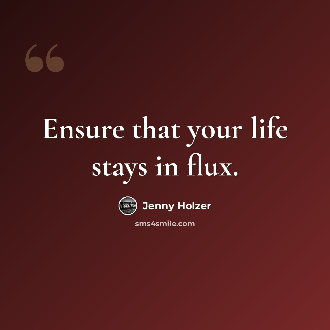 “Ensure that your life stays in flux.” quote by Jenny Holzer