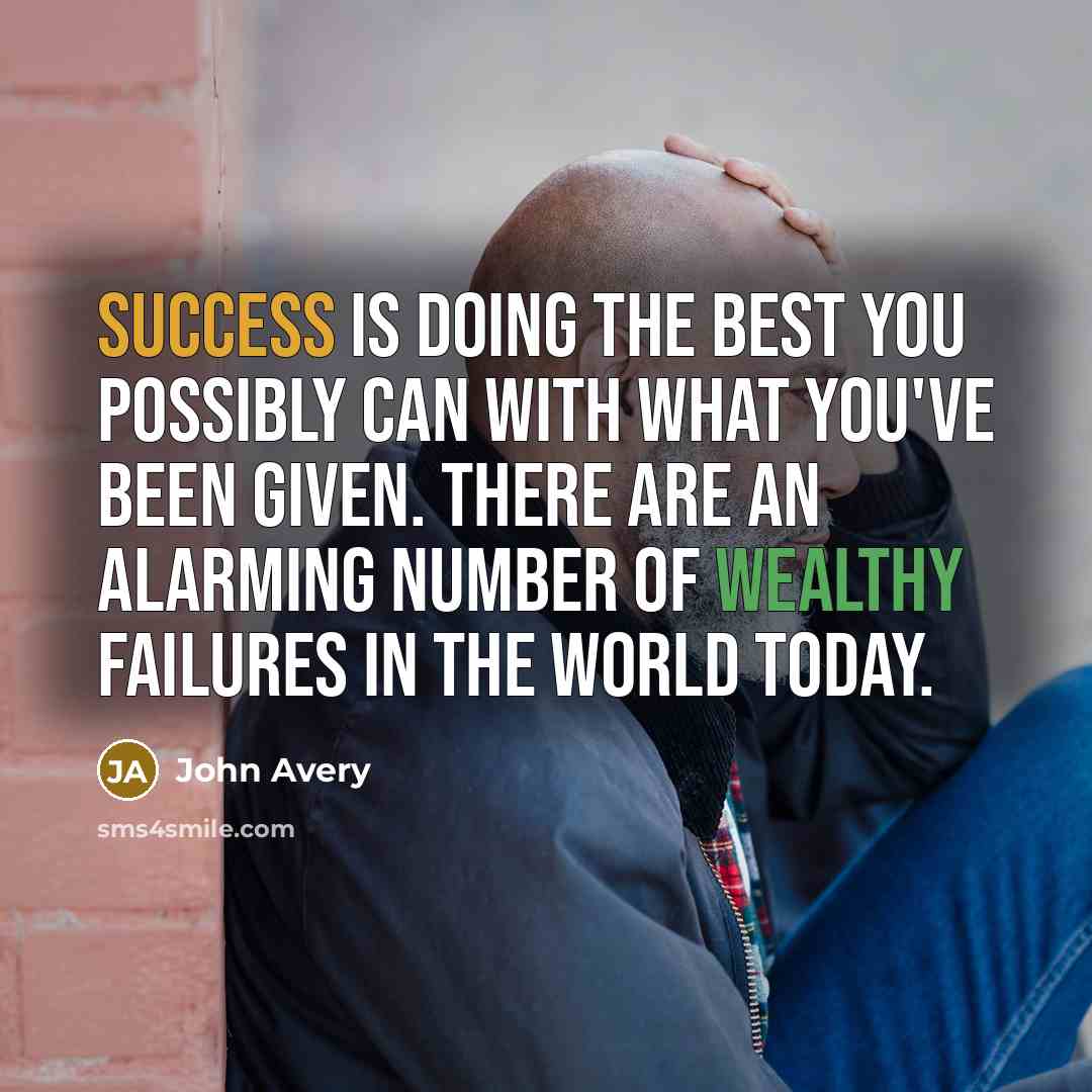 “Success is doing the best you possibly can with what you've been given. There are an alarming number of wealthy failures in the world today.” quote by John Avery
