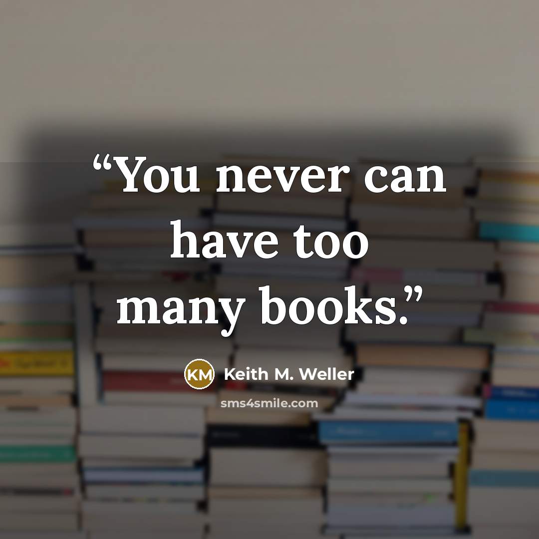“You never can have too many books.” quote by Keith M. Weller
