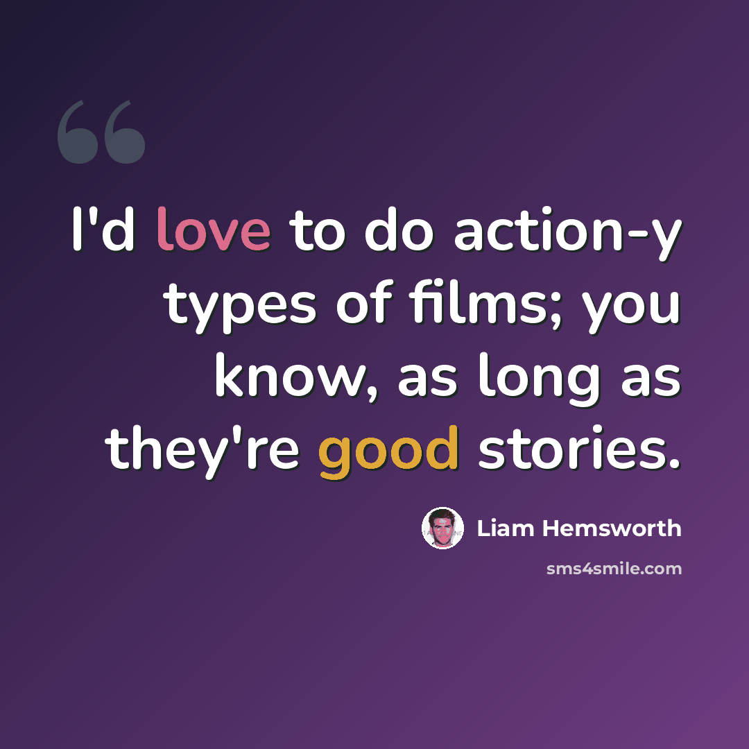 “I'd love to do action-y types of films; you know, as long as they're good stories.” quote by Liam Hemsworth
