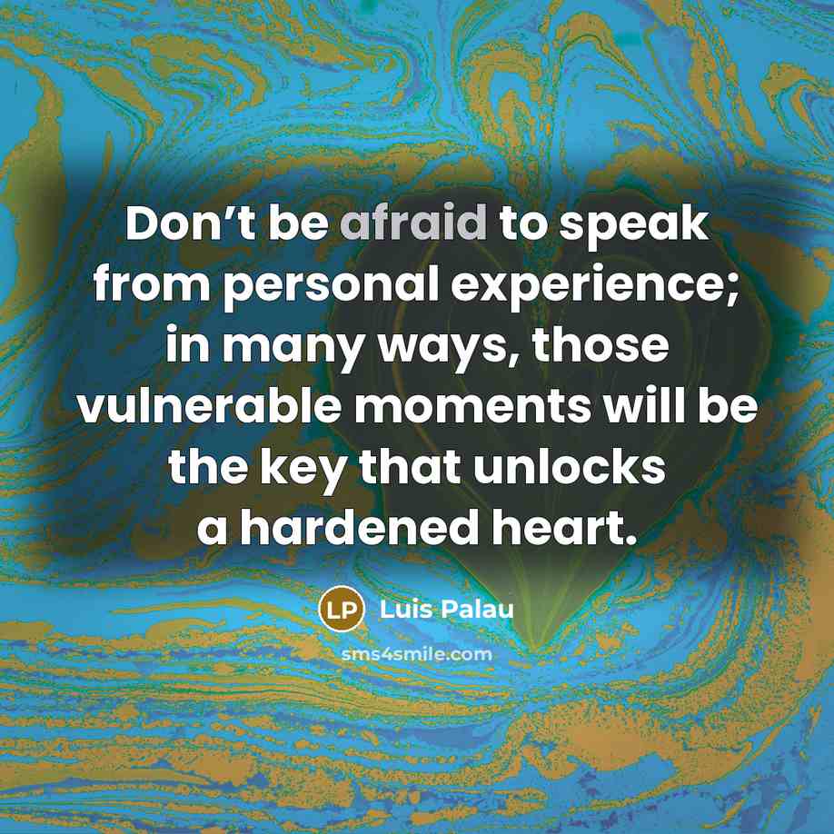 “Don’t be afraid to speak from personal experience; in many ways, those vulnerable moments will be the key that unlocks a hardened heart.” quote by Luis Palau