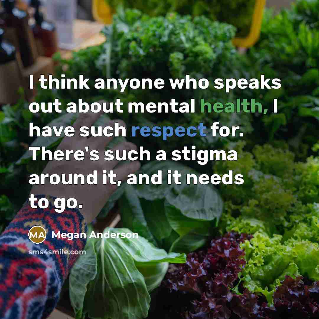 “I think anyone who speaks out about mental health, I have such respect for. There's such a stigma around it, and it needs to go.” quote by Megan Anderson