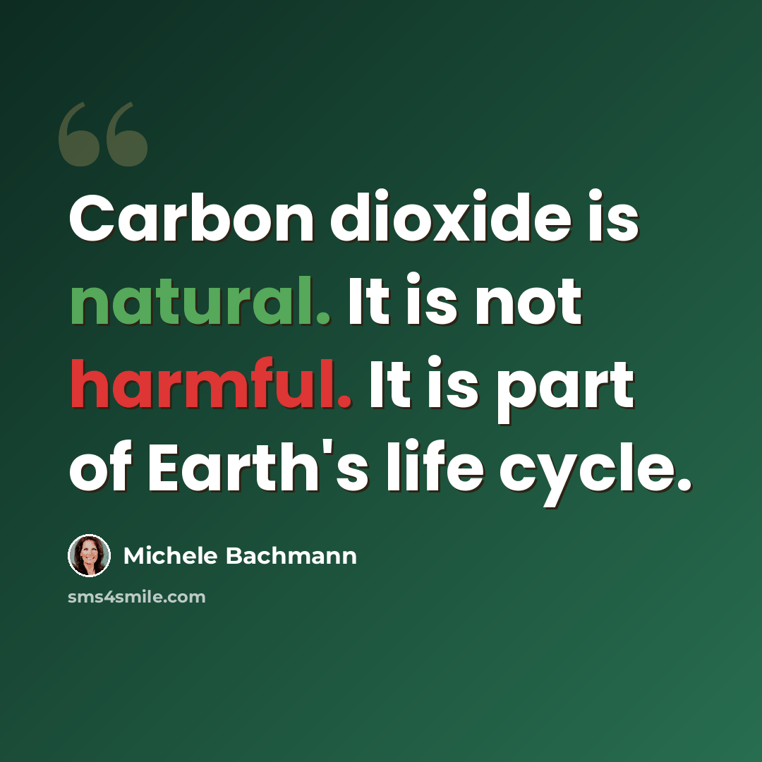 “Carbon dioxide is natural. It is not harmful. It is part of Earth's life cycle.” quote by Michele Bachmann