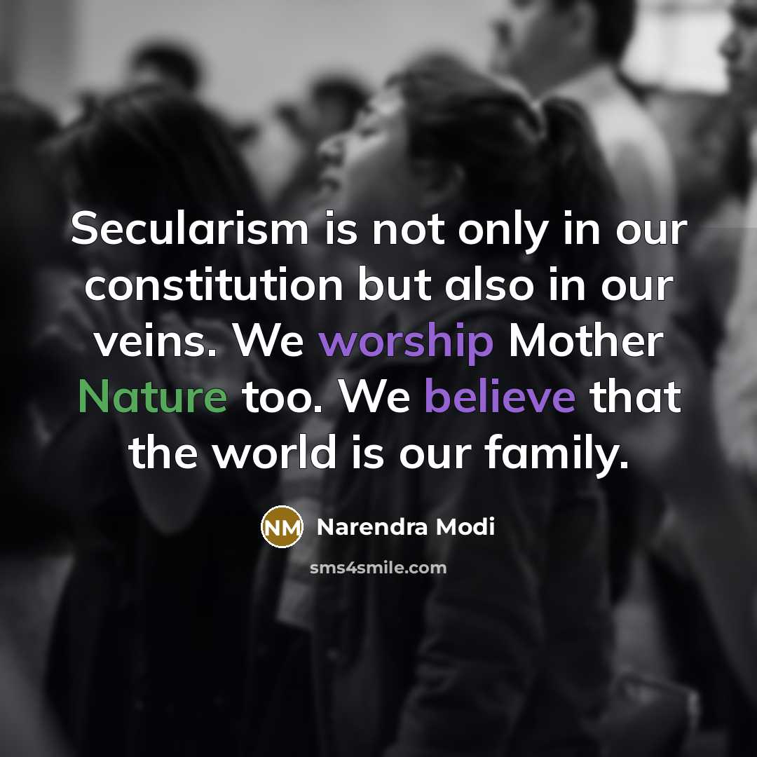 “Secularism is not only in our constitution but also in our veins. We worship Mother Nature too. We believe that the world is our family.” quote by Narendra Modi