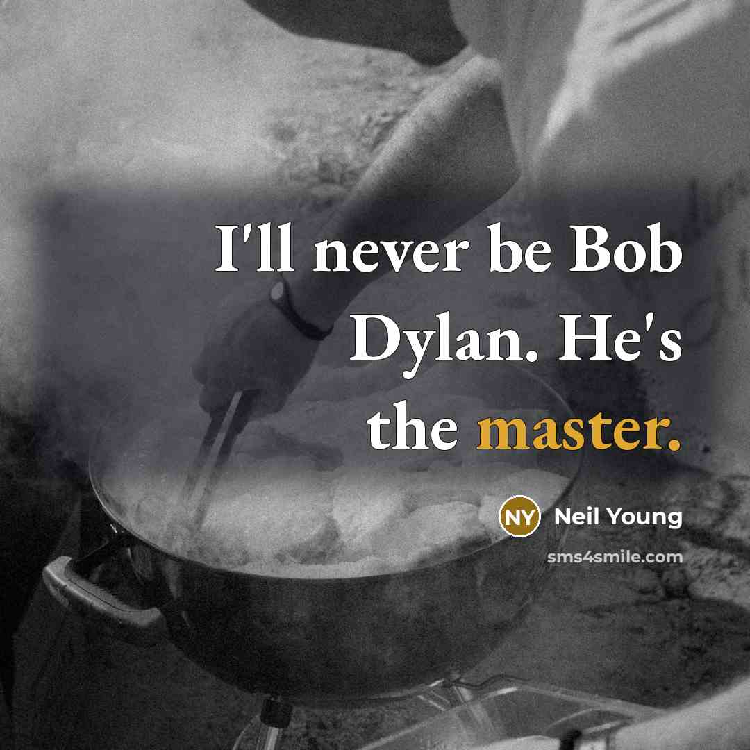 “I'll never be Bob Dylan. He's the master.” quote by Neil Young