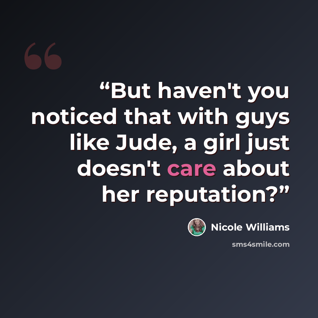 “But haven't you noticed that with guys like Jude, a girl just doesn't care about her reputation?” quote by Nicole Williams