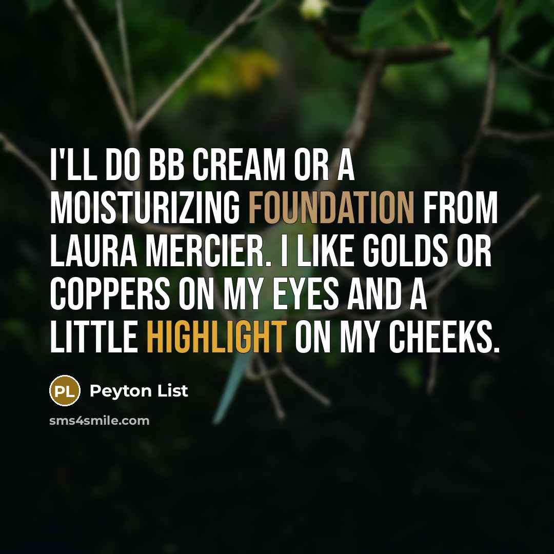 “I'll do BB cream or a moisturizing foundation from Laura Mercier. I like golds or coppers on my eyes and a little highlight on my cheeks.” quote by Peyton List