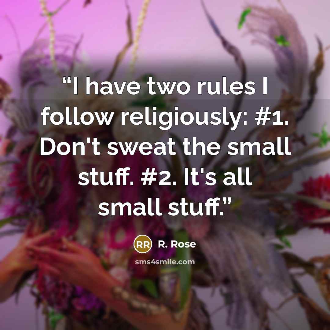 “I have two rules I follow religiously: #1. Don't sweat the small stuff. #2. It's all small stuff.” quote by R. Rose