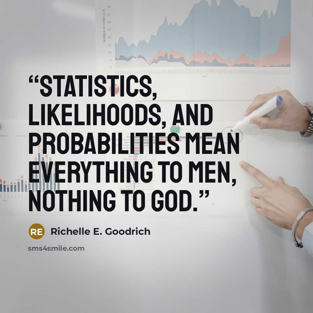 “Statistics, likelihoods, and probabilities mean everything to men, nothing to God.” quote by Richelle E. Goodrich