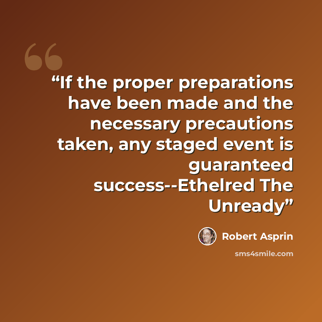 “If the proper preparations have been made and the necessary precautions taken, any staged event is guaranteed success--Ethelred The Unready” quote by Robert Asprin