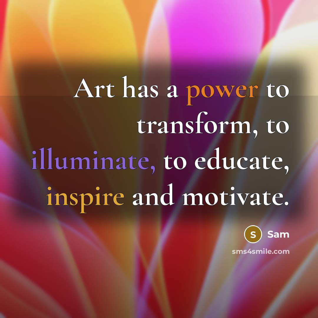 “Art has a power to transform, to illuminate, to educate, inspire and motivate.” quote by Sam