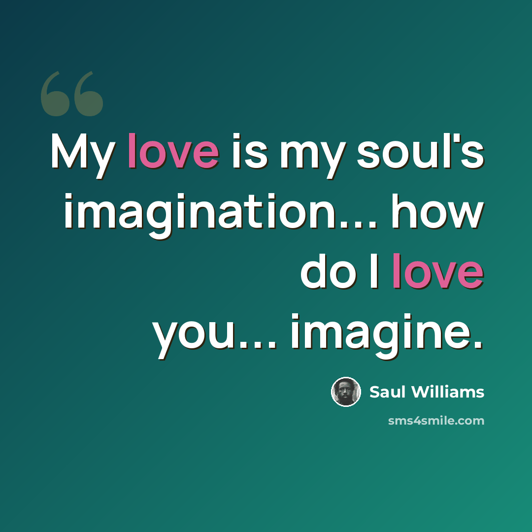 “My love is my soul's imagination... how do I love you... imagine.” quote by Saul Williams