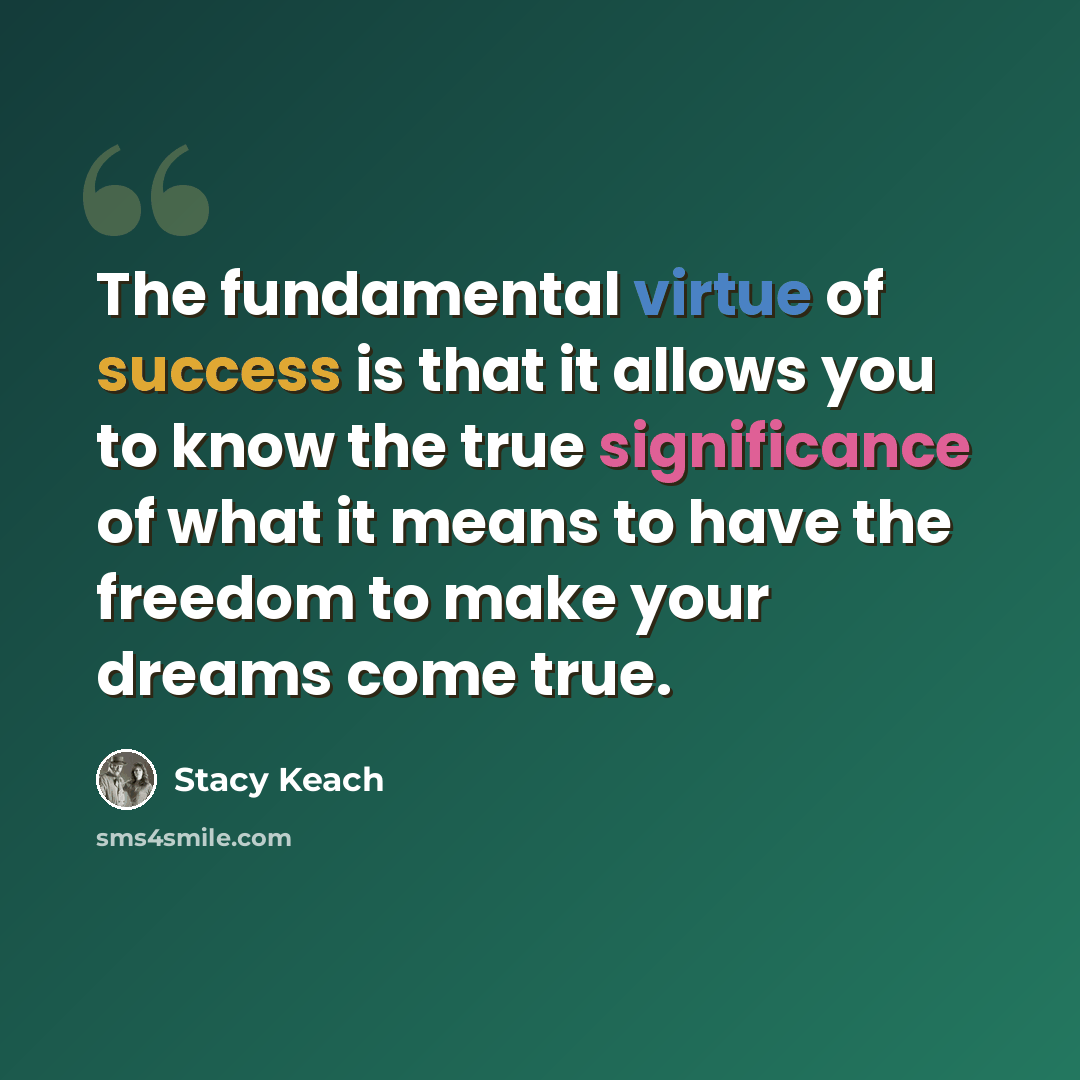 “The fundamental virtue of success is that it allows you to know the true significance of what it means to have the freedom to make your dreams come true.” quote by Stacy Keach