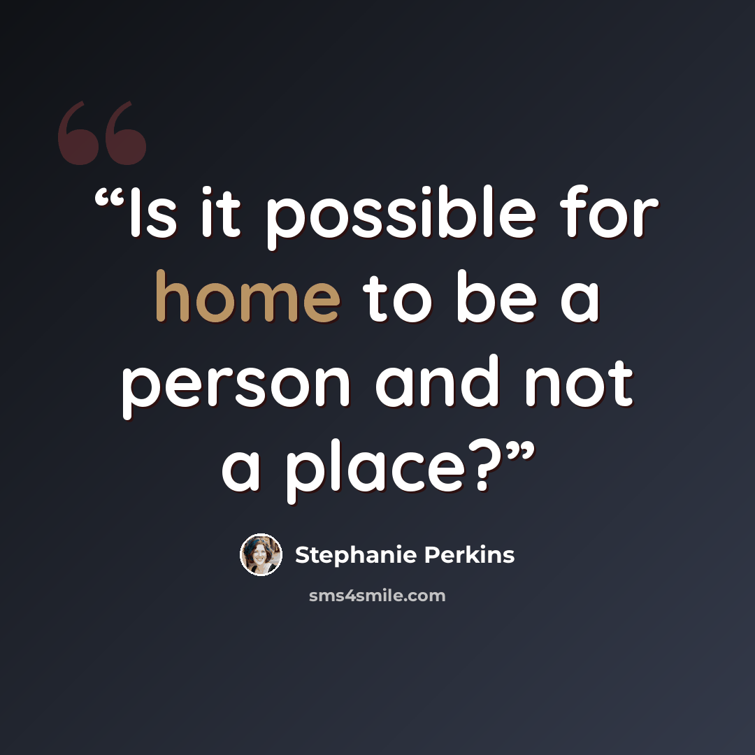 “Is it possible for home to be a person and not a place?” quote by Stephanie Perkins