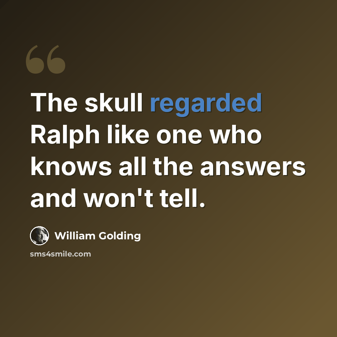 “The skull regarded Ralph like one who knows all the answers and won't tell.” quote by William Golding