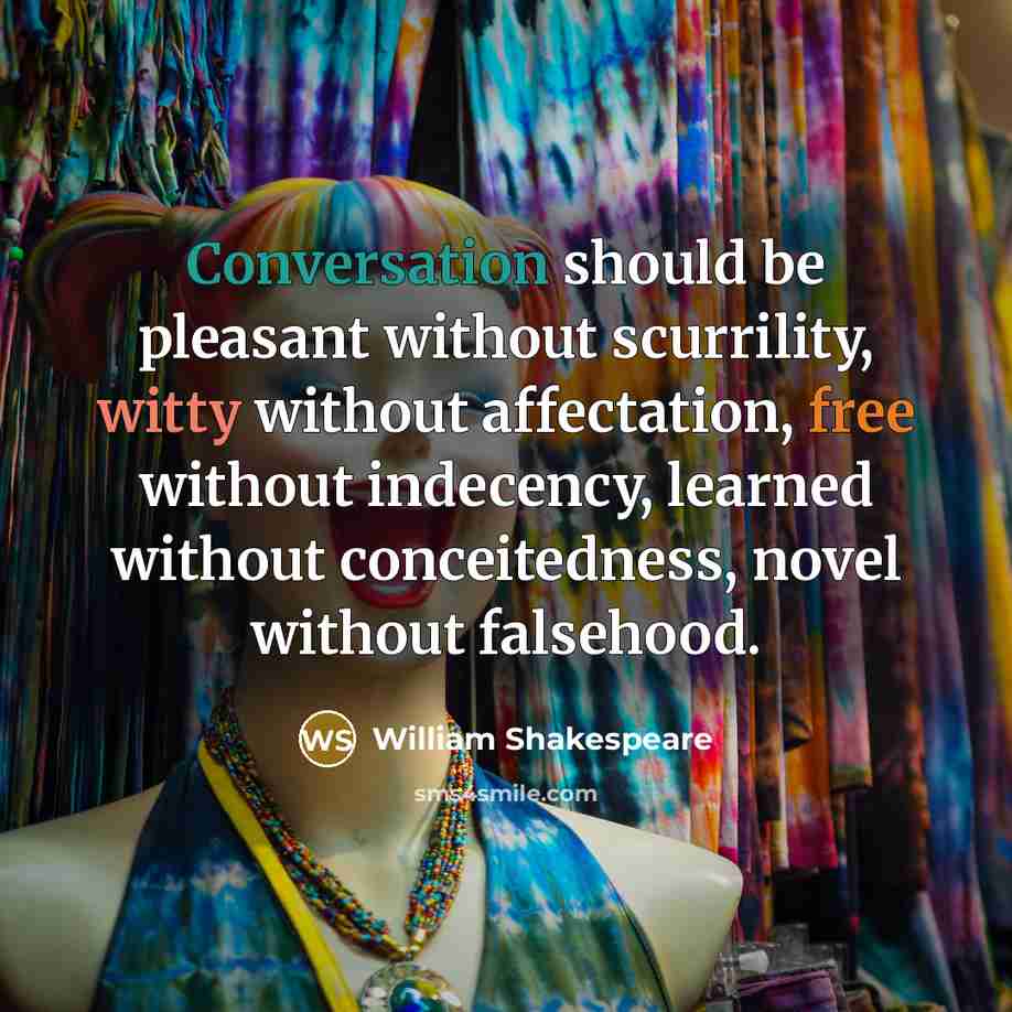 “Conversation should be pleasant without scurrility, witty without affectation, free without indecency, learned without conceitedness, novel without falsehood.” quote by William Shakespeare