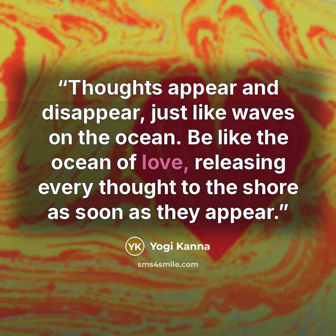 “Thoughts appear and disappear, just like waves on the ocean. Be like the ocean of love, releasing every thought to the shore as soon as they appear.” quote by Yogi Kanna