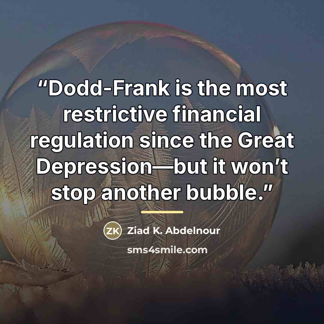 “Dodd-Frank is the most restrictive financial regulation since the Great Depression—but it won’t stop another bubble.” quote by Ziad K. Abdelnour